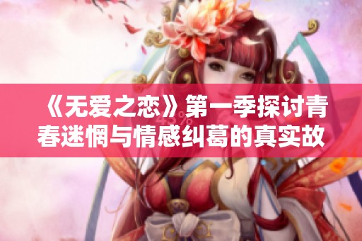 《无爱之恋》第一季探讨青春迷惘与情感纠葛的真实故事
