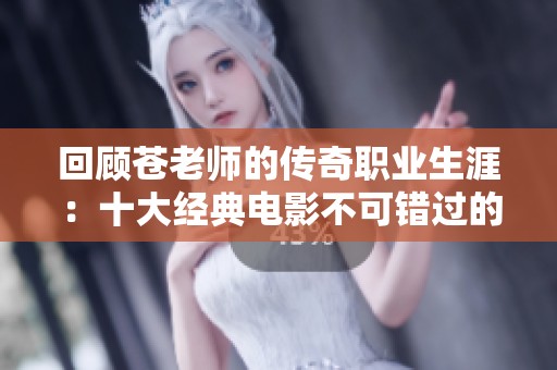 回顾苍老师的传奇职业生涯：十大经典电影不可错过的精彩之作
