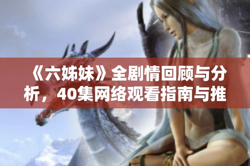 《六姊妹》全剧情回顾与分析，40集网络观看指南与推荐