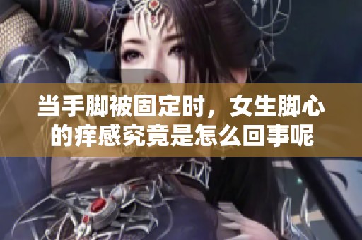 当手脚被固定时，女生脚心的痒感究竟是怎么回事呢