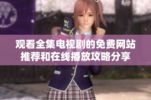 观看全集电视剧的免费网站推荐和在线播放攻略分享