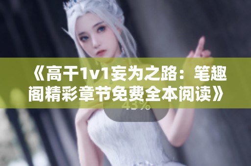 《高干1v1妄为之路：笔趣阁精彩章节免费全本阅读》