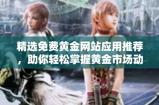 精选免费黄金网站应用推荐，助你轻松掌握黄金市场动态与投资技巧
