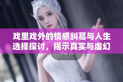戏里戏外的情感纠葛与人生选择探讨，揭示真实与虚幻的交织轨迹