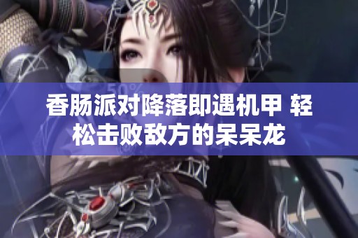 香肠派对降落即遇机甲 轻松击败敌方的呆呆龙