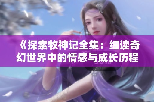 《探索牧神记全集：细读奇幻世界中的情感与成长历程》