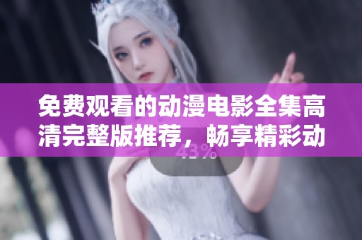 免费观看的动漫电影全集高清完整版推荐，畅享精彩动漫体验