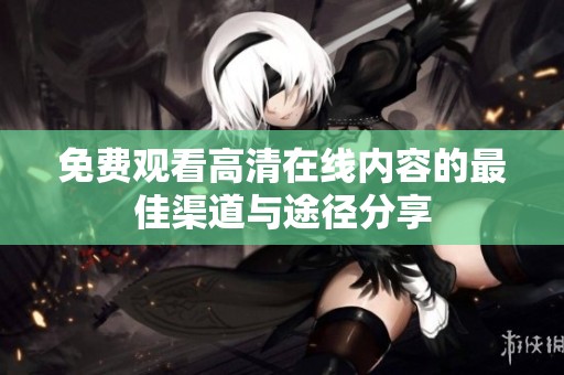 免费观看高清在线内容的最佳渠道与途径分享