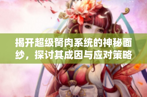 揭开超级胬肉系统的神秘面纱，探讨其成因与应对策略的全面分析