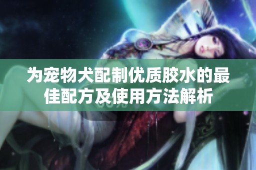 为宠物犬配制优质胶水的最佳配方及使用方法解析