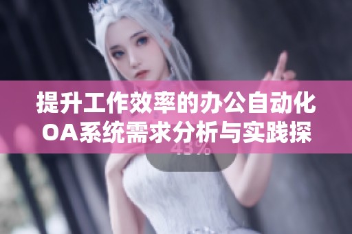 提升工作效率的办公自动化OA系统需求分析与实践探索