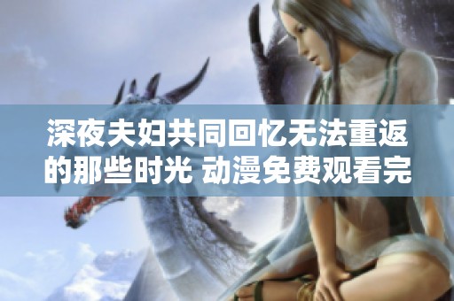 深夜夫妇共同回忆无法重返的那些时光 动漫免费观看完整版