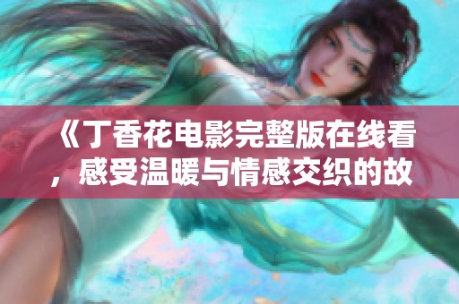 《丁香花电影完整版在线看，感受温暖与情感交织的故事》