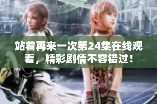 站着再来一次第24集在线观看，精彩剧情不容错过！