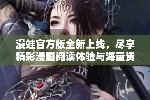 漫蛙官方版全新上线，尽享精彩漫画阅读体验与海量资源