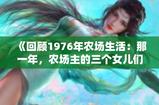 《回顾1976年农场生活：那一年，农场主的三个女儿们的成长历程》