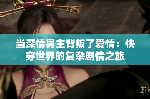 当深情男主背叛了爱情：快穿世界的复杂剧情之旅