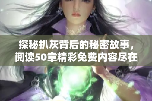 探秘扒灰背后的秘密故事，阅读50章精彩免费内容尽在此处。