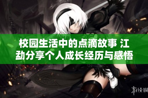 校园生活中的点滴故事 江勐分享个人成长经历与感悟