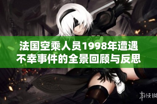 法国空乘人员1998年遭遇不幸事件的全景回顾与反思