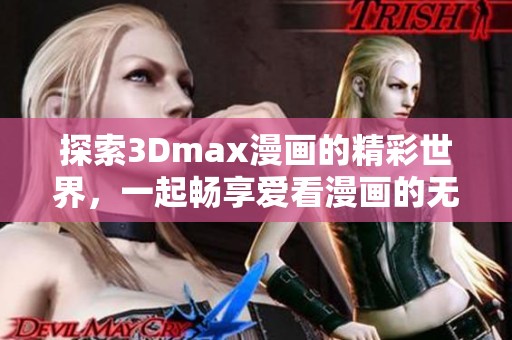 探索3Dmax漫画的精彩世界，一起畅享爱看漫画的无限乐趣！
