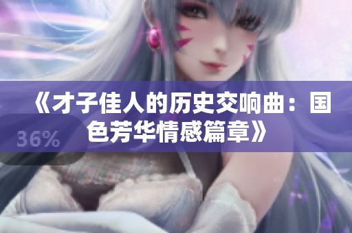 《才子佳人的历史交响曲：国色芳华情感篇章》