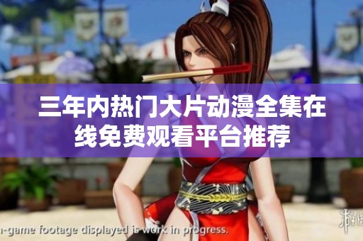 三年内热门大片动漫全集在线免费观看平台推荐