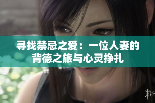 寻找禁忌之爱：一位人妻的背德之旅与心灵挣扎