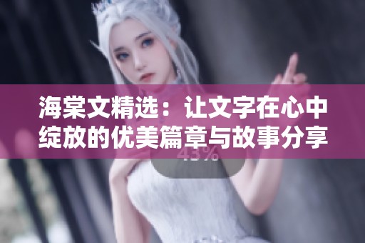 海棠文精选：让文字在心中绽放的优美篇章与故事分享