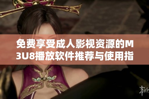 免费享受成人影视资源的M3U8播放软件推荐与使用指南