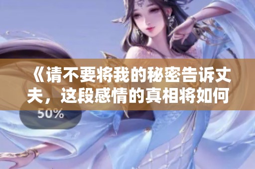 《请不要将我的秘密告诉丈夫，这段感情的真相将如何揭晓》