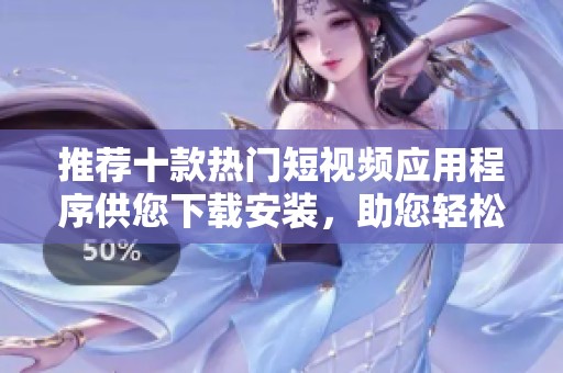 推荐十款热门短视频应用程序供您下载安装，助您轻松创作与分享