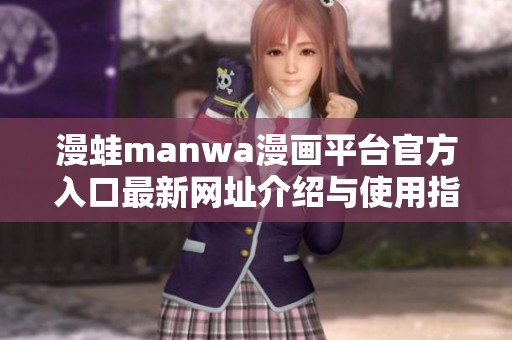 漫蛙manwa漫画平台官方入口最新网址介绍与使用指南