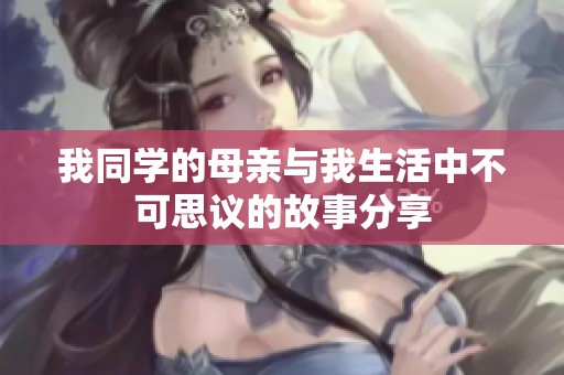 我同学的母亲与我生活中不可思议的故事分享