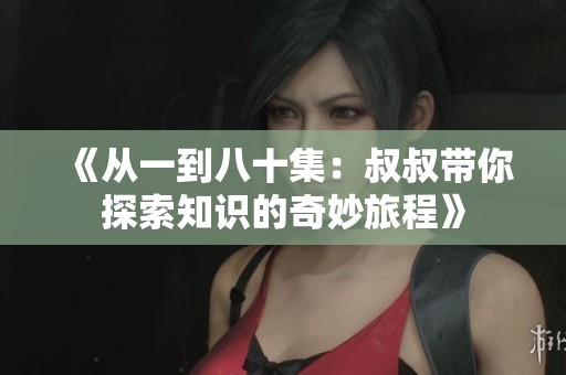 《从一到八十集：叔叔带你探索知识的奇妙旅程》