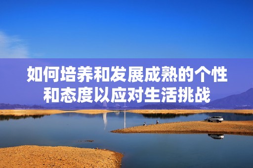 如何培养和发展成熟的个性和态度以应对生活挑战