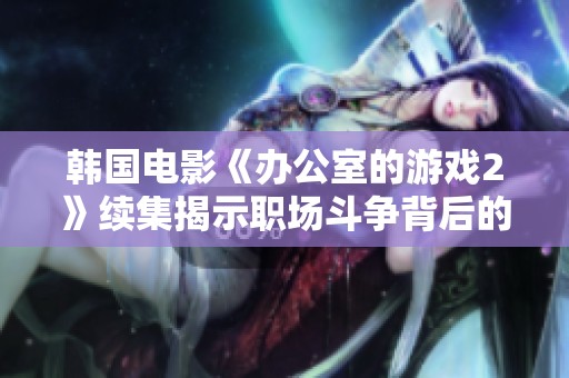 韩国电影《办公室的游戏2》续集揭示职场斗争背后的悬疑与人性冲突