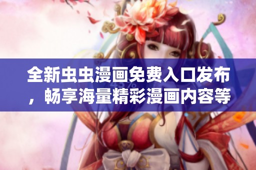 全新虫虫漫画免费入口发布，畅享海量精彩漫画内容等你来探索