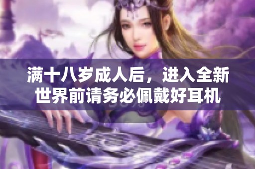 满十八岁成人后，进入全新世界前请务必佩戴好耳机