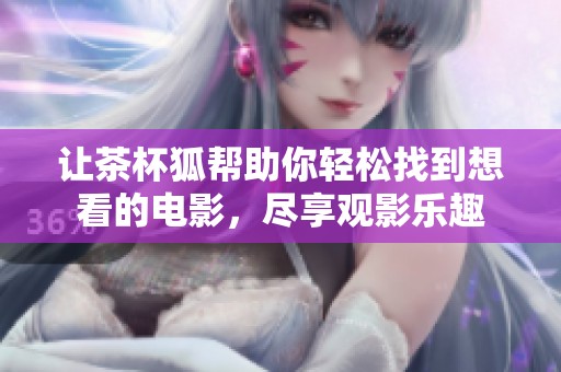 让茶杯狐帮助你轻松找到想看的电影，尽享观影乐趣