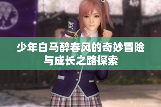 少年白马醉春风的奇妙冒险与成长之路探索