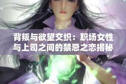 背叛与欲望交织：职场女性与上司之间的禁忌之恋揭秘