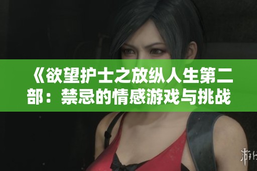 《欲望护士之放纵人生第二部：禁忌的情感游戏与挑战》