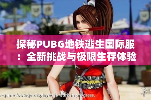 探秘PUBG地铁逃生国际服：全新挑战与极限生存体验揭秘