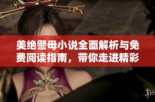 美绝警母小说全面解析与免费阅读指南，带你走进精彩故事世界