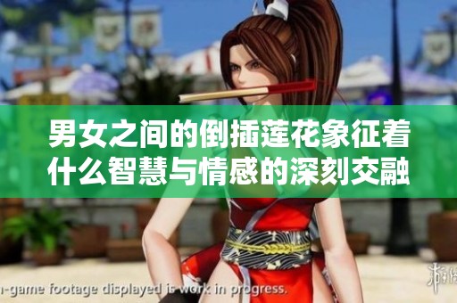 男女之间的倒插莲花象征着什么智慧与情感的深刻交融