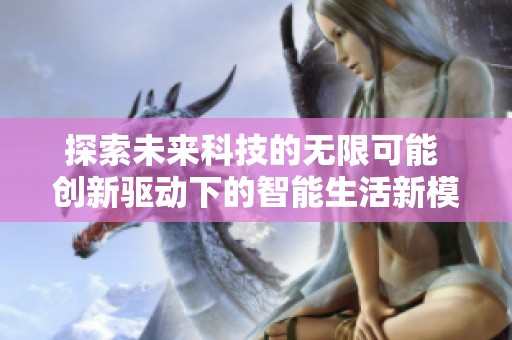 探索未来科技的无限可能 创新驱动下的智能生活新模式