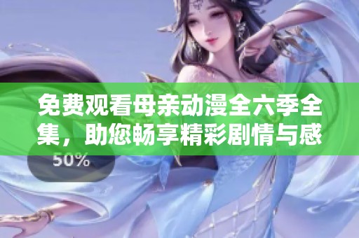 免费观看母亲动漫全六季全集，助您畅享精彩剧情与感人故事