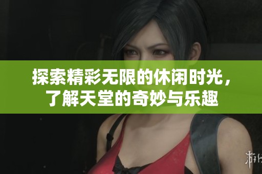 探索精彩无限的休闲时光，了解天堂的奇妙与乐趣
