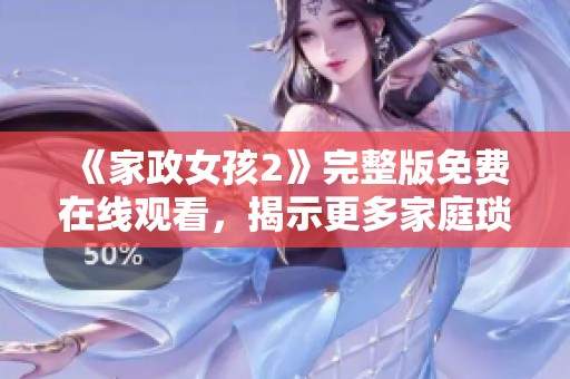 《家政女孩2》完整版免费在线观看，揭示更多家庭琐事与温馨瞬间